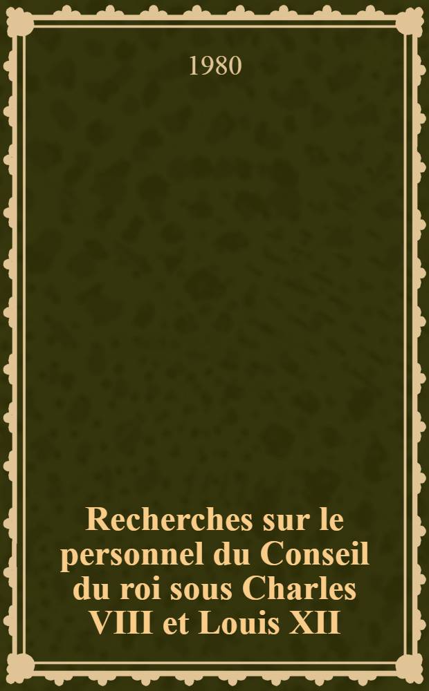 Recherches sur le personnel du Conseil du roi sous Charles VIII et Louis XII : Thèse. T. 3