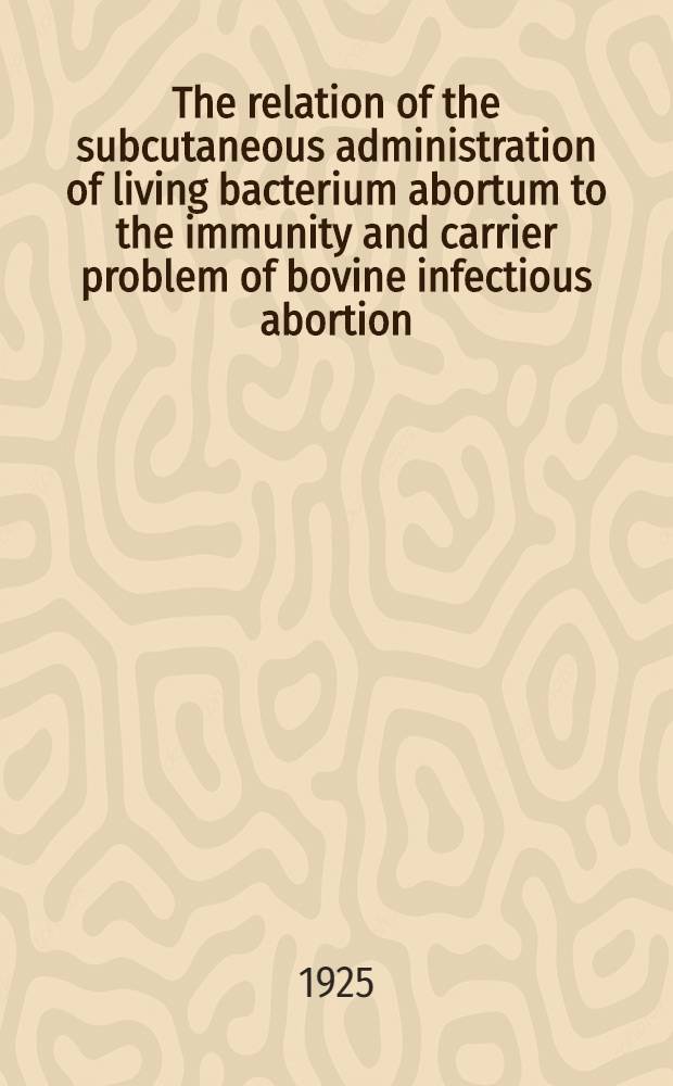 The relation of the subcutaneous administration of living bacterium abortum to the immunity and carrier problem of bovine infectious abortion