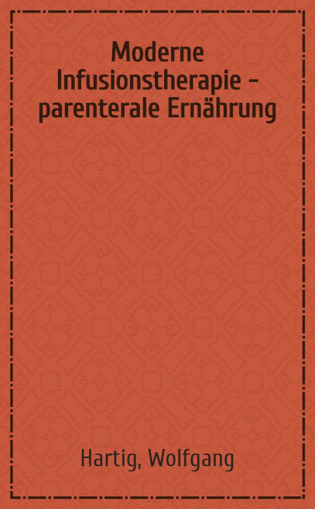 Moderne Infusionstherapie - parenterale Ernährung : Ein Ratgeber für die operative Praxis zur Behandlung von Störungen des Wasser-, Elektrolyt-, Säuren-Basen- und Ernährungshaushalts