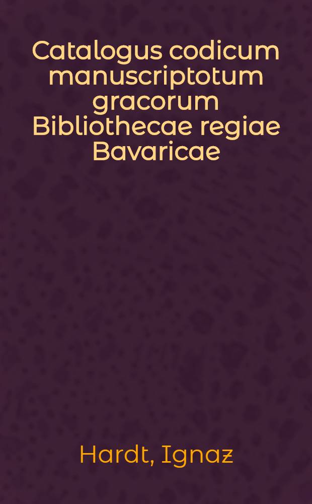 Catalogus codicum manuscriptotum gracorum Bibliothecae regiae Bavaricae