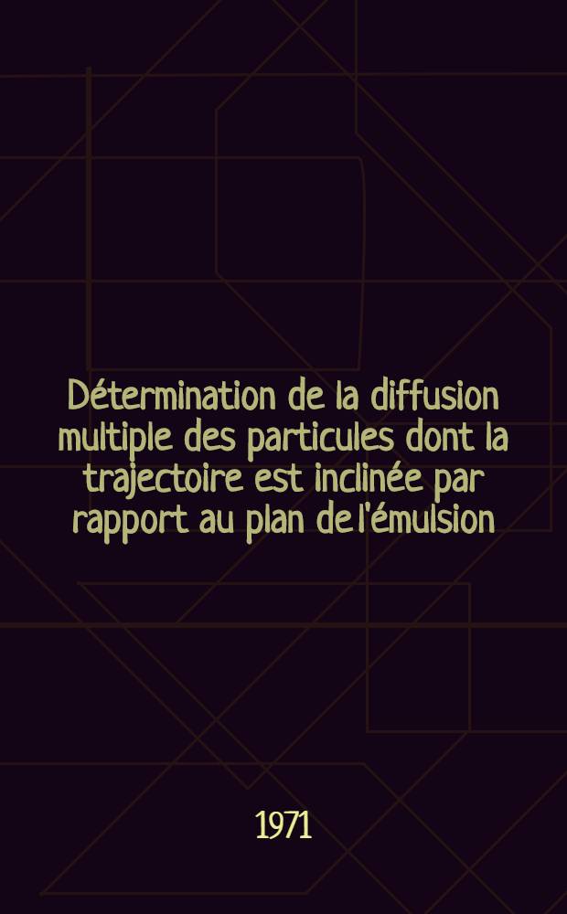 D&eacute;termination de la diffusion multiple des particules dont la trajectoire est inclin&eacute;e par rapport au plan de l'&eacute;mulsion : Th&egrave;se ... pr&eacute;s. &agrave; l'Univ. Paris VI