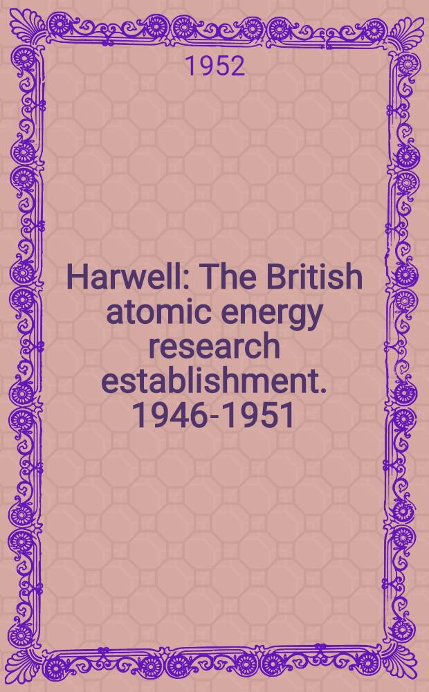 Harwell : The British atomic energy research establishment. 1946-1951