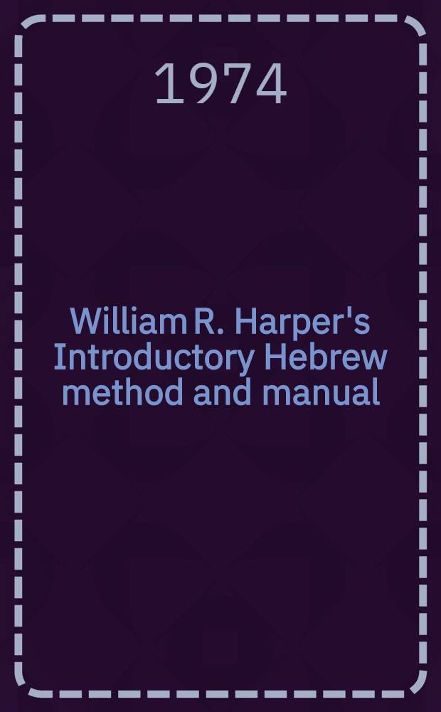 William R. Harper's Introductory Hebrew method and manual