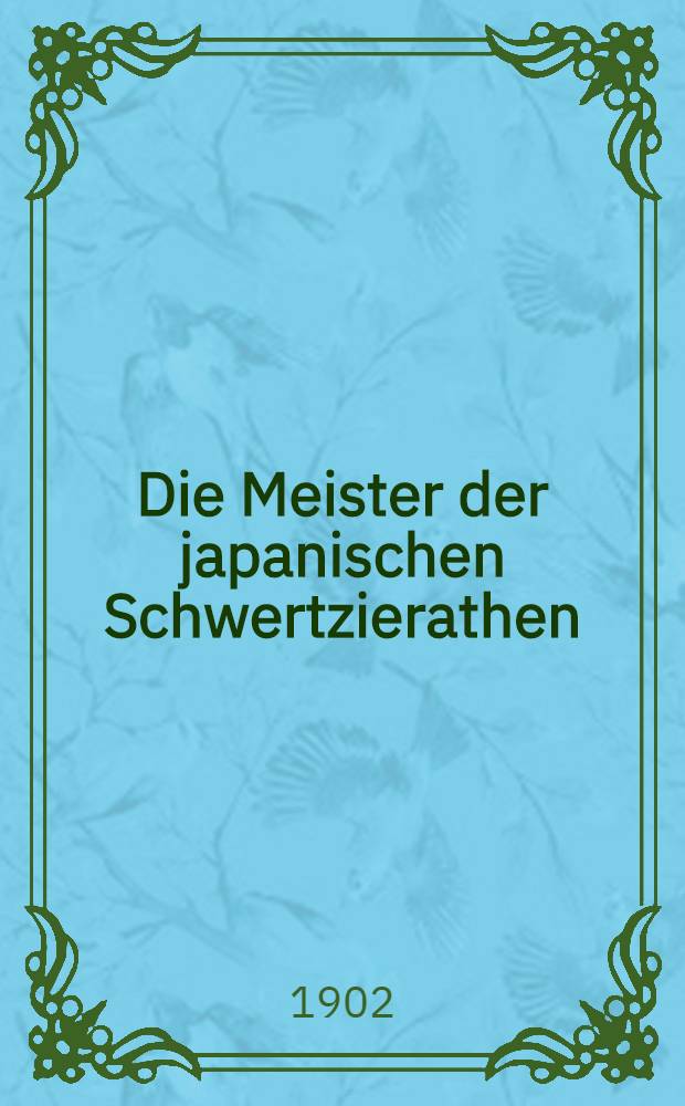 Die Meister der japanischen Schwertzierathen : Ueberblick ihrer Geschichte, Verzeichniss der Meiser mit Daten ueber ihr Leben und mit ihren Namen in der Urschrift. [5] : Bieh. zum Jahrbuch der hamburgischen wissenschaftlichen Anstalten
