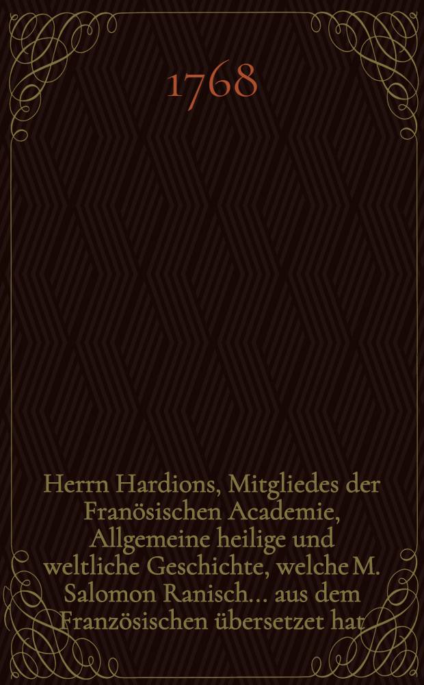 Herrn Hardions, Mitgliedes der Franösischen Academie, Allgemeine heilige und weltliche Geschichte, welche M. Salomon Ranisch ... aus dem Französischen übersetzet hat. Th. 11