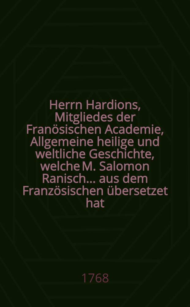 Herrn Hardions, Mitgliedes der Franösischen Academie, Allgemeine heilige und weltliche Geschichte, welche M. Salomon Ranisch ... aus dem Französischen übersetzet hat. Th. 12