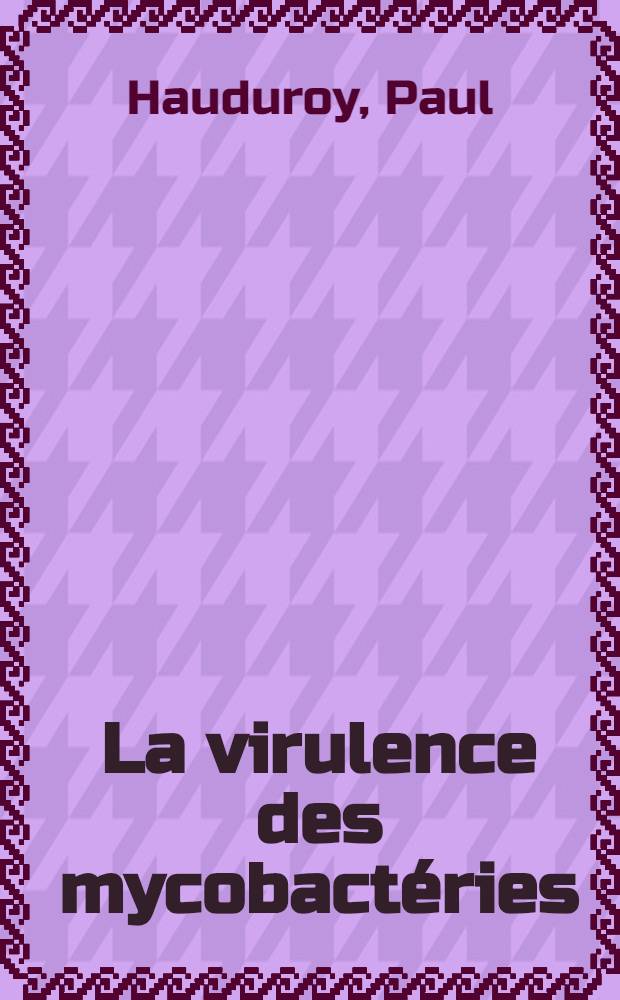 La virulence des mycobactéries : Symposium Actinomycetales morfologia, biologia e systematica ... 7-11 settembre 1953