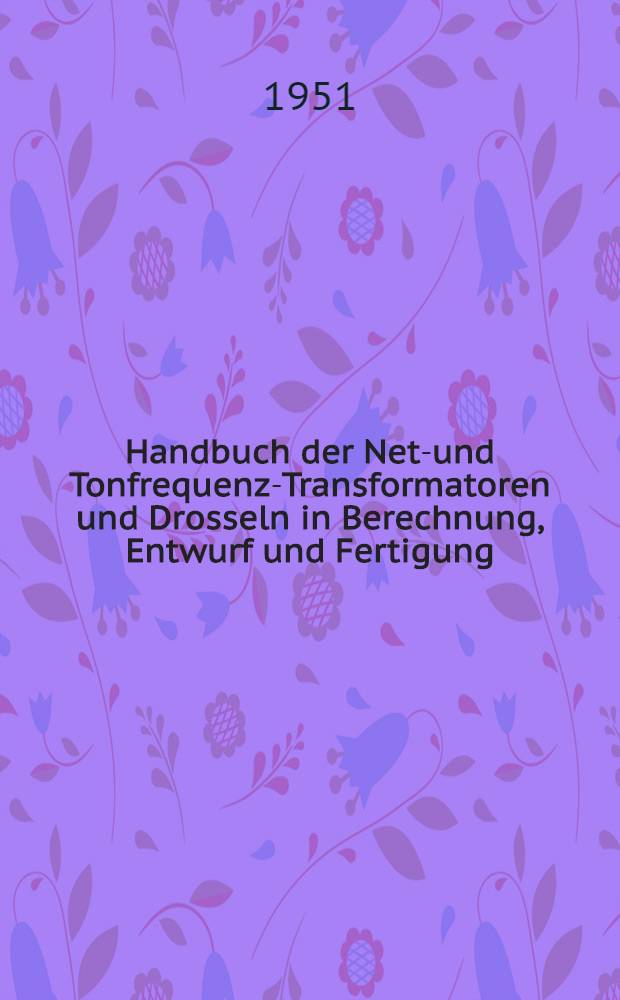 Handbuch der Netz- und Tonfrequenz-Transformatoren und Drosseln in Berechnung, Entwurf und Fertigung