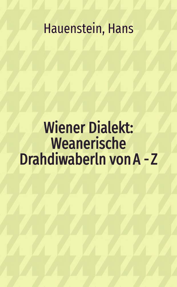 Wiener Dialekt : Weanerische Drahdiwaberln von A - Z
