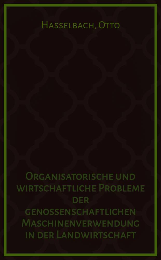 Organisatorische und wirtschaftliche Probleme der genossenschaftlichen Maschinenverwendung in der Landwirtschaft : Diss. ... bei der Landwirtschaftlichen Fakultät der ... Univ. Giessen