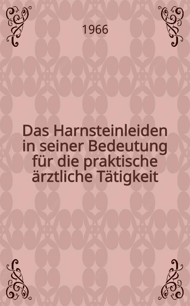 Das Harnsteinleiden in seiner Bedeutung für die praktische ärztliche Tätigkeit