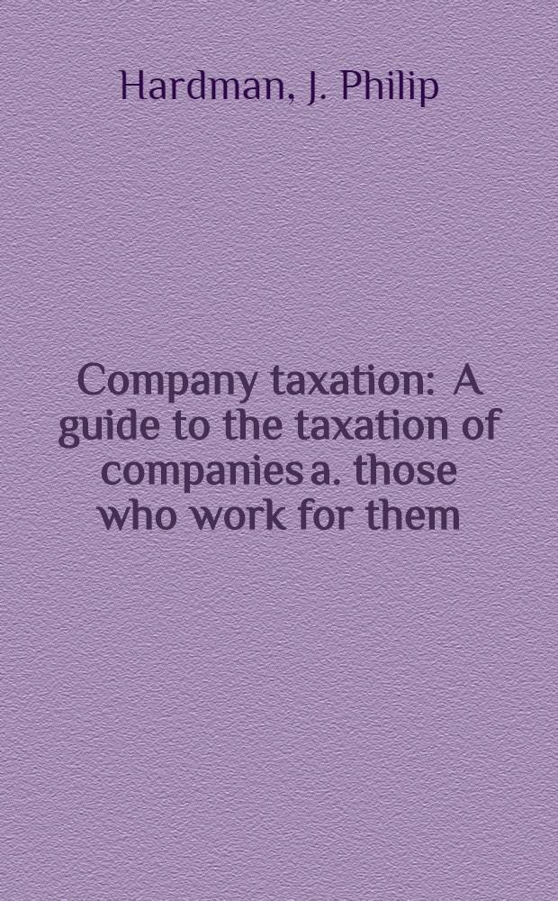 Company taxation : A guide to the taxation of companies a. those who work for them