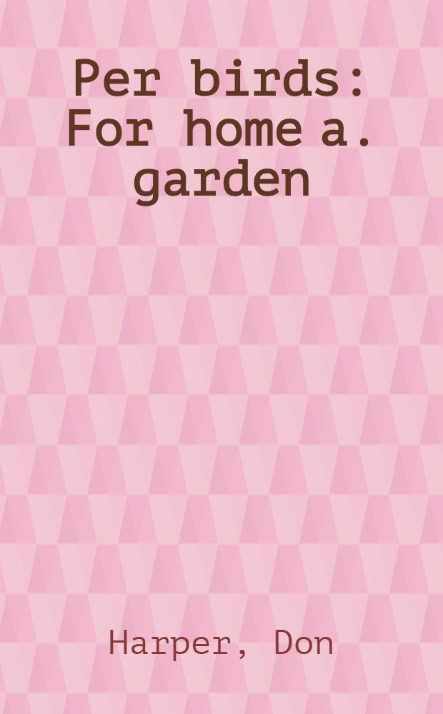 Per birds : For home a. garden