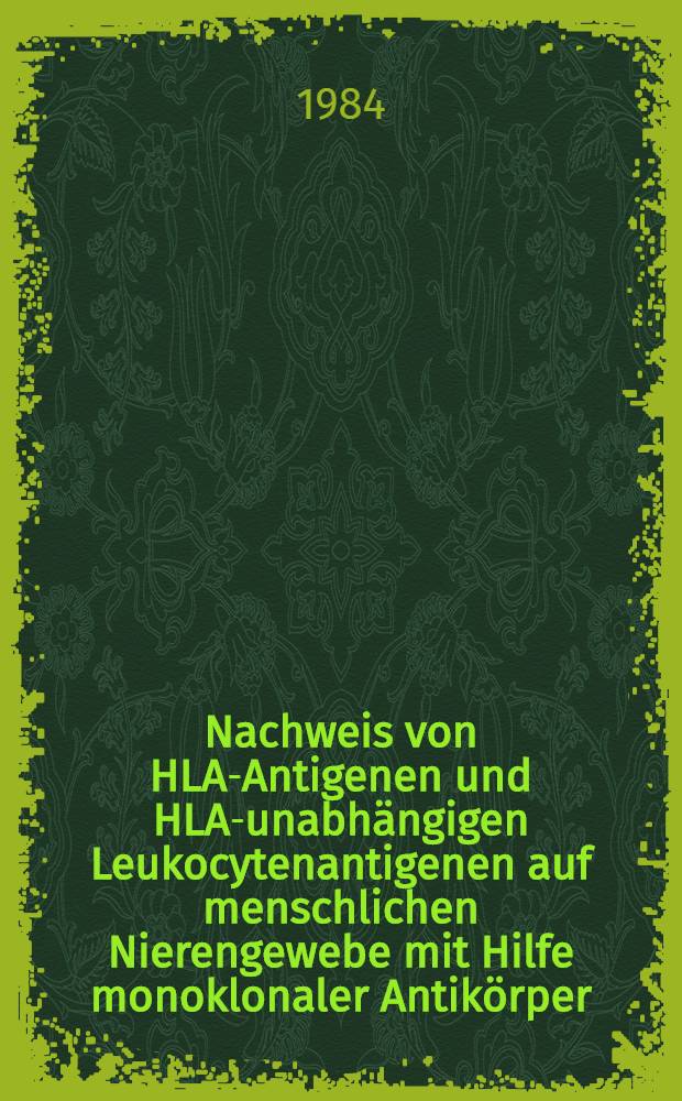 Nachweis von HLA-Antigenen und HLA-unabhängigen Leukocytenantigenen auf menschlichen Nierengewebe mit Hilfe monoklonaler Antikörper : Inaug.-Diss