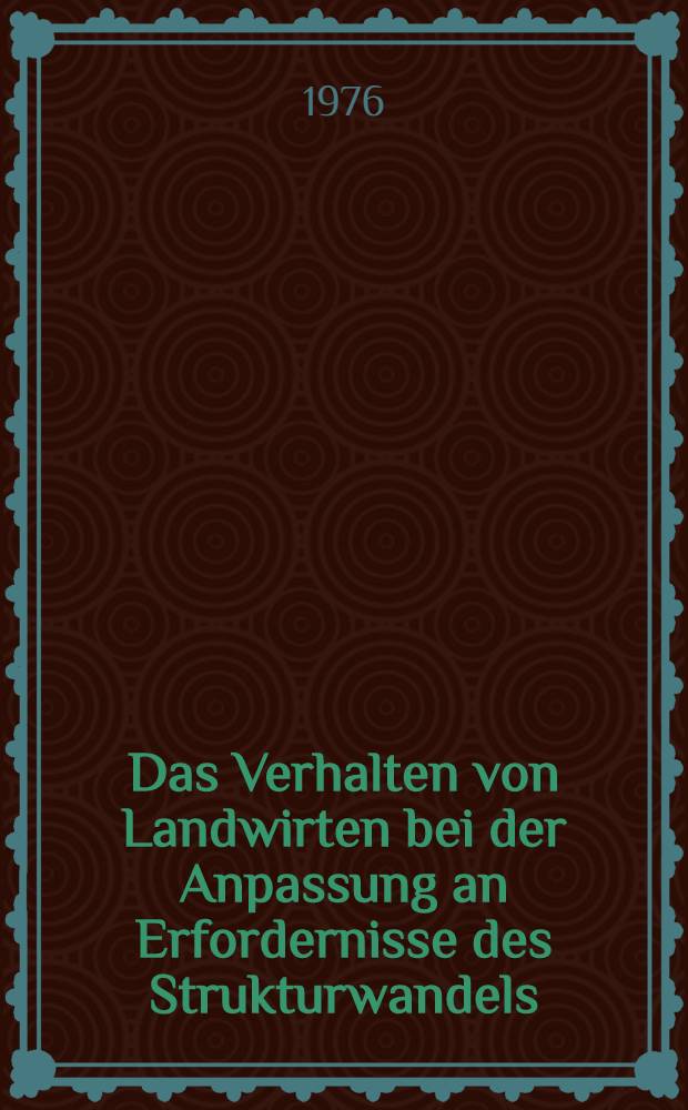 Das Verhalten von Landwirten bei der Anpassung an Erfordernisse des Strukturwandels : Eine Untersuchung zur Ermittlung beratungsmethodisch relevanter Faktoren und Prozesse : Diss. ..