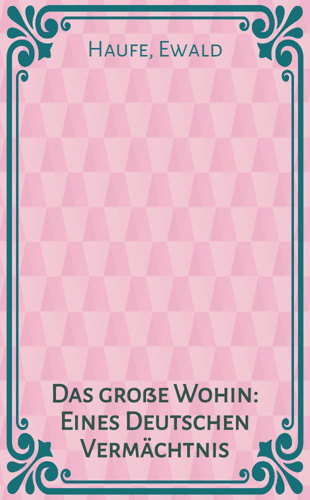 Das gro&szlig;e Wohin : Eines Deutschen Verm&auml;chtnis