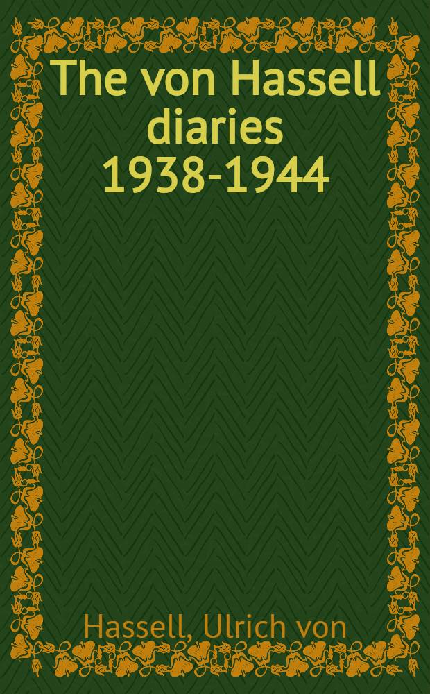 The von Hassell diaries 1938-1944 : The story of the forces against Hitler inside Germany, as recorded by ambassador Ulrich von Hassel, a leader of the movement