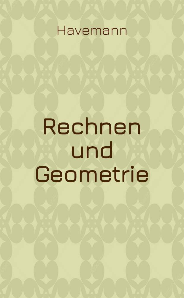 Rechnen und Geometrie : Ein Nachschlagebuch f&uuml;r ehemalige Volkssch&uuml;ler und f&uuml;r Fortbildungssch&uuml;ler