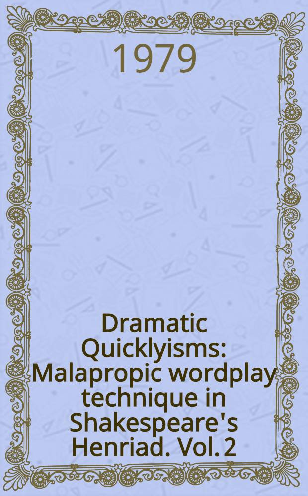 Dramatic Quicklyisms : Malapropic wordplay technique in Shakespeare's Henriad. Vol. 2