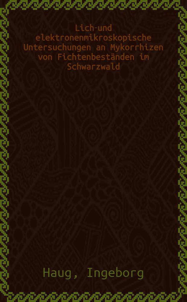 Licht- und elektronenmikroskopische Untersuchungen an Mykorrhizen von Fichtenbest&auml;nden im Schwarzwald : Diss