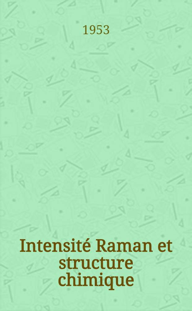 Intensité Raman et structure chimique: 1-re thèse; Propositions données par la Faculté: 2-e thèse: Thèses présentées à ... l'Univ. de Paris ... / par Monique Harrand ..