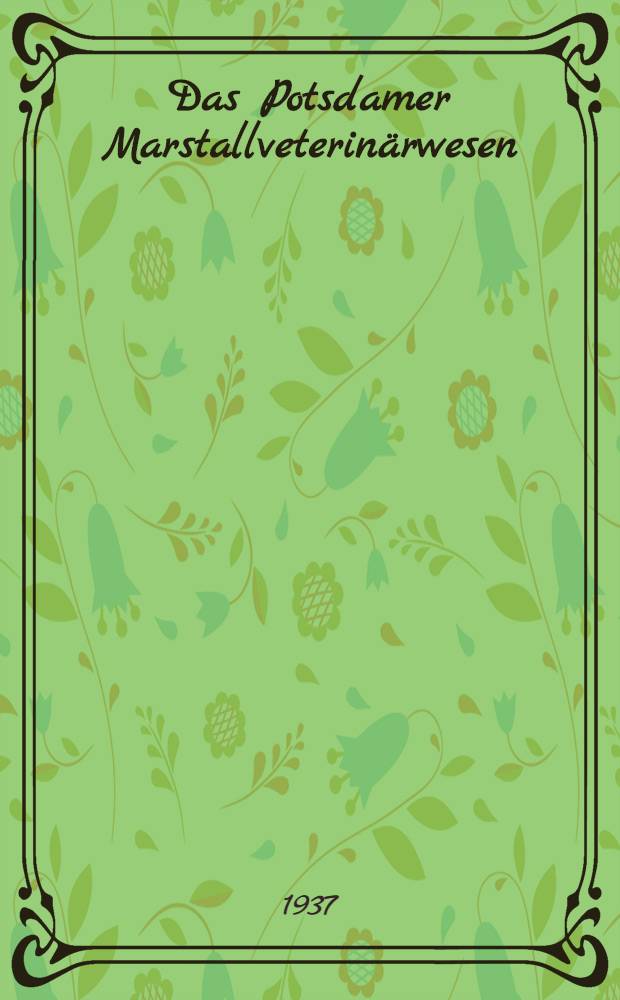 Das Potsdamer Marstallveterinärwesen : Inaug.-Diss. zur Erlangung der veterinärmedizinischen Doktorwürde an der ... Univ. in Berlin