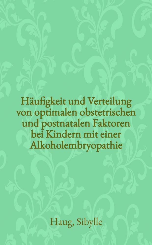 Häufigkeit und Verteilung von optimalen obstetrischen und postnatalen Faktoren bei Kindern mit einer Alkoholembryopathie : Inaug.-Diss