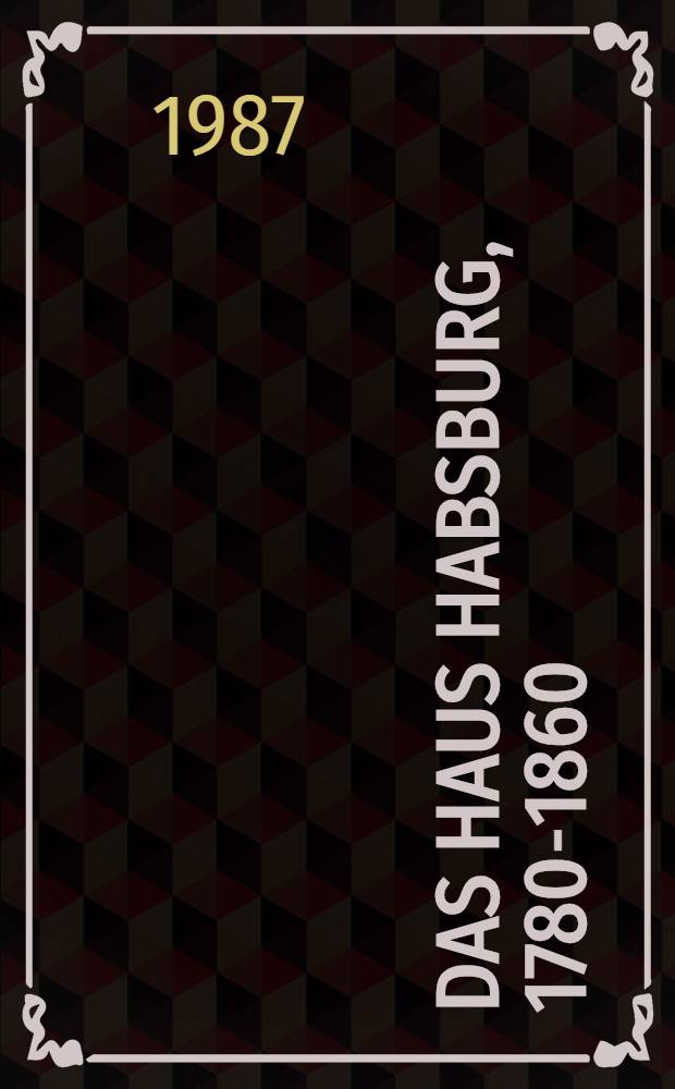 Das Haus Habsburg, 1780-1860 : Verkaufsausst. vom 12. Nov. 1987 bis 28. Mai 1988, Auktion am 5. Dez. 1987 : Katalog