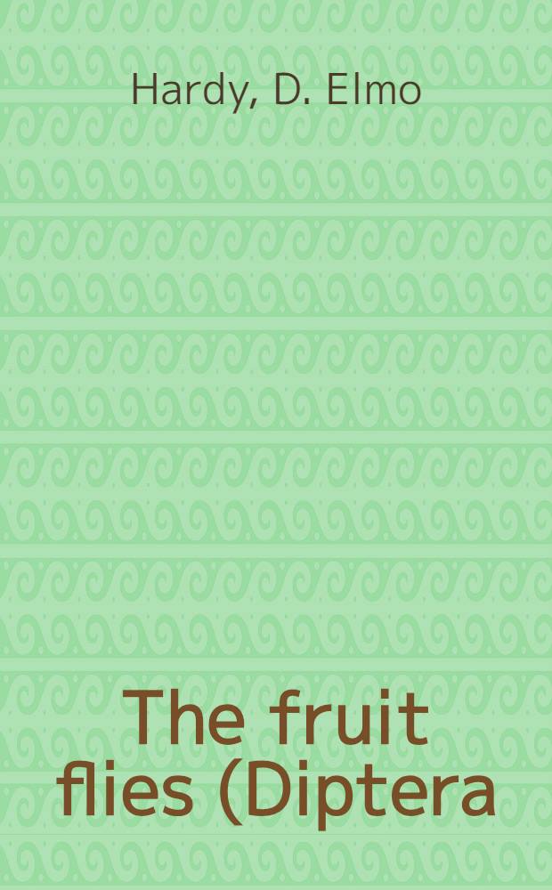 The fruit flies (Diptera: Tephritidae); and The blow flies (Diptera: Calliphoridae) / By D. Elmo Hardy / By Maurice T. James