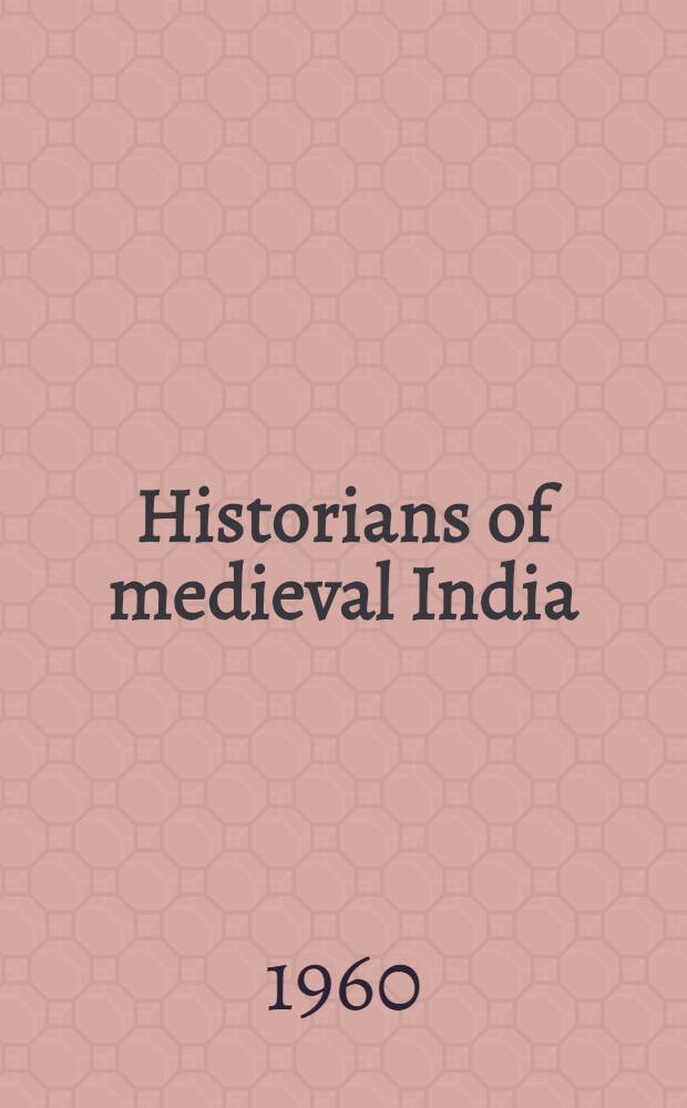 Historians of medieval India : Studies in Indo-Muslim historical writing