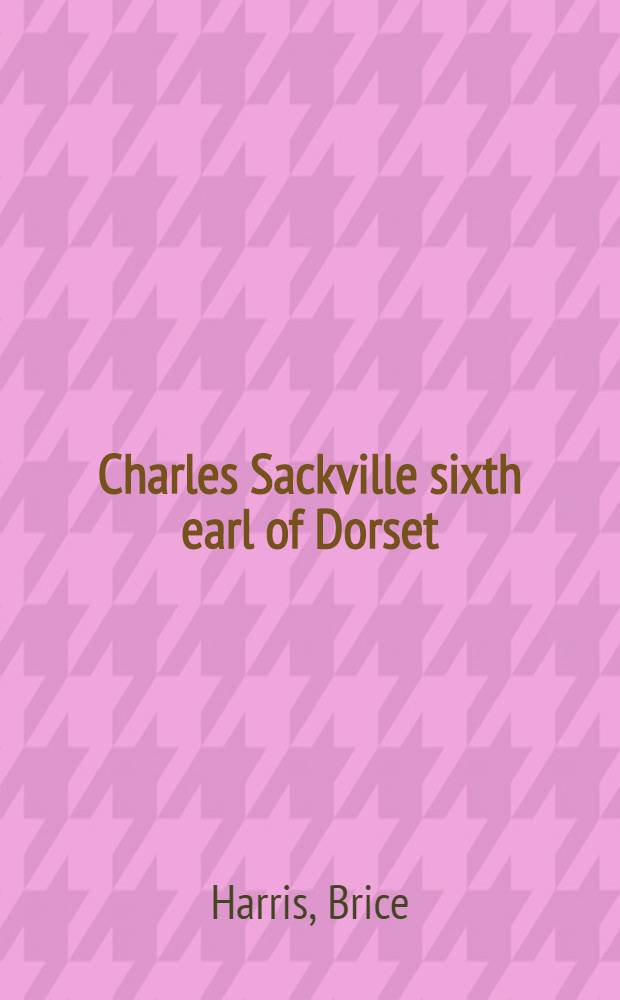 Charles Sackville sixth earl of Dorset : Patron and poet of the Restoration