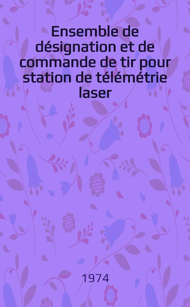 Ensemble de désignation et de commande de tir pour station de télémétrie laser : Tir en aveugle : Thèse prés. ... à l'Univ. de Paris VI