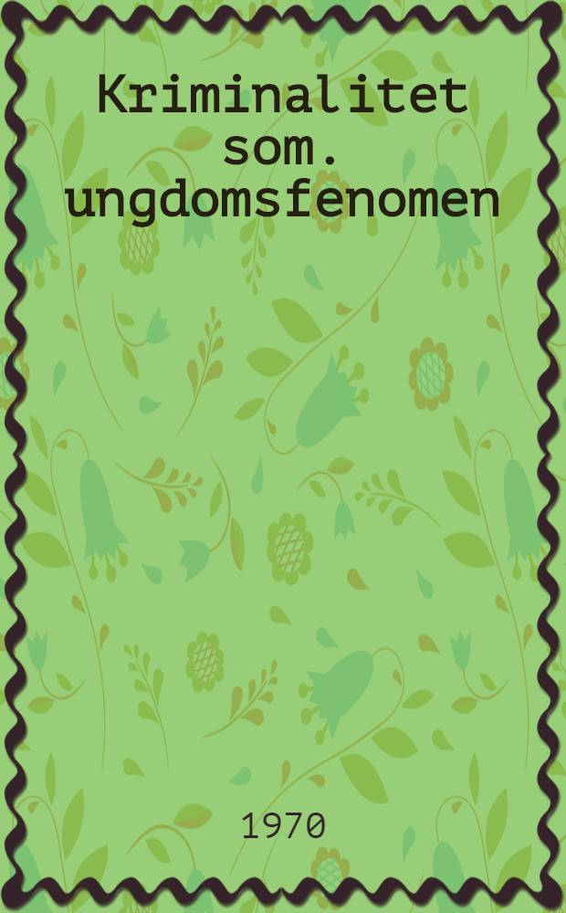 Kriminalitet som. ungdomsfenomen