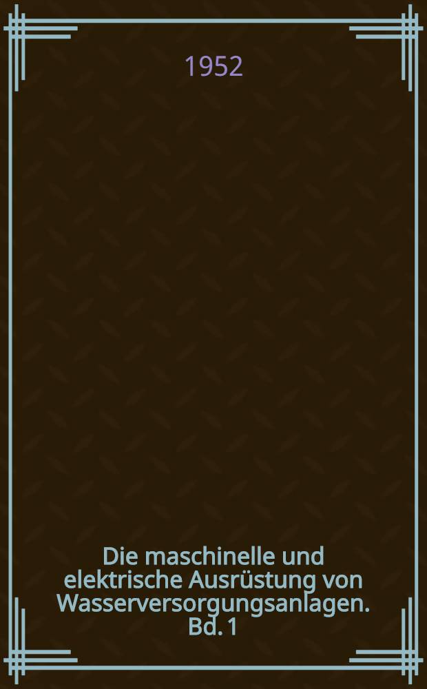 Die maschinelle und elektrische Ausrüstung von Wasserversorgungsanlagen. Bd. 1