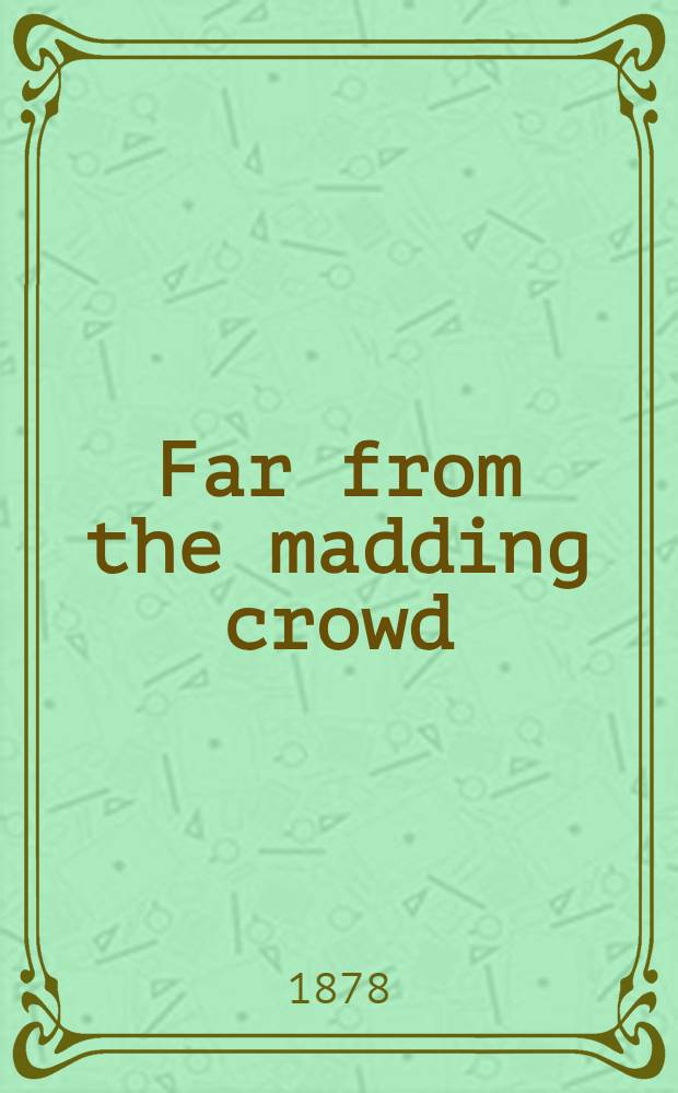 Far from the madding crowd : [A novel] In 2 vol. Vol. 1