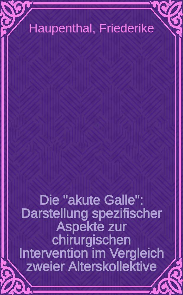 Die "akute Galle" : Darstellung spezifischer Aspekte zur chirurgischen Intervention im Vergleich zweier Alterskollektive : Inaug.-Diss