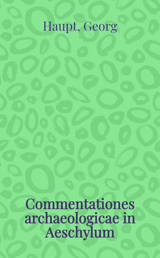 [Commentationes archaeologicae in Aeschylum]