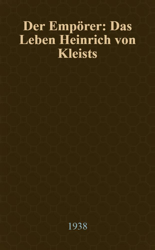 Der Empörer : Das Leben Heinrich von Kleists