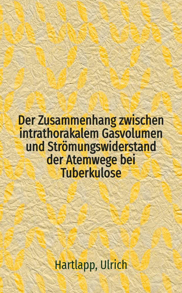 Der Zusammenhang zwischen intrathorakalem Gasvolumen und Str&ouml;mungswiderstand der Atemwege bei Tuberkulose : Inaug.-Diss