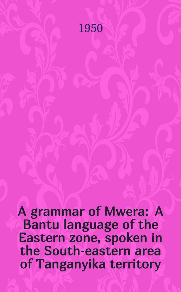 A grammar of Mwera : A Bantu language of the Eastern zone, spoken in the South-eastern area of Tanganyika territory