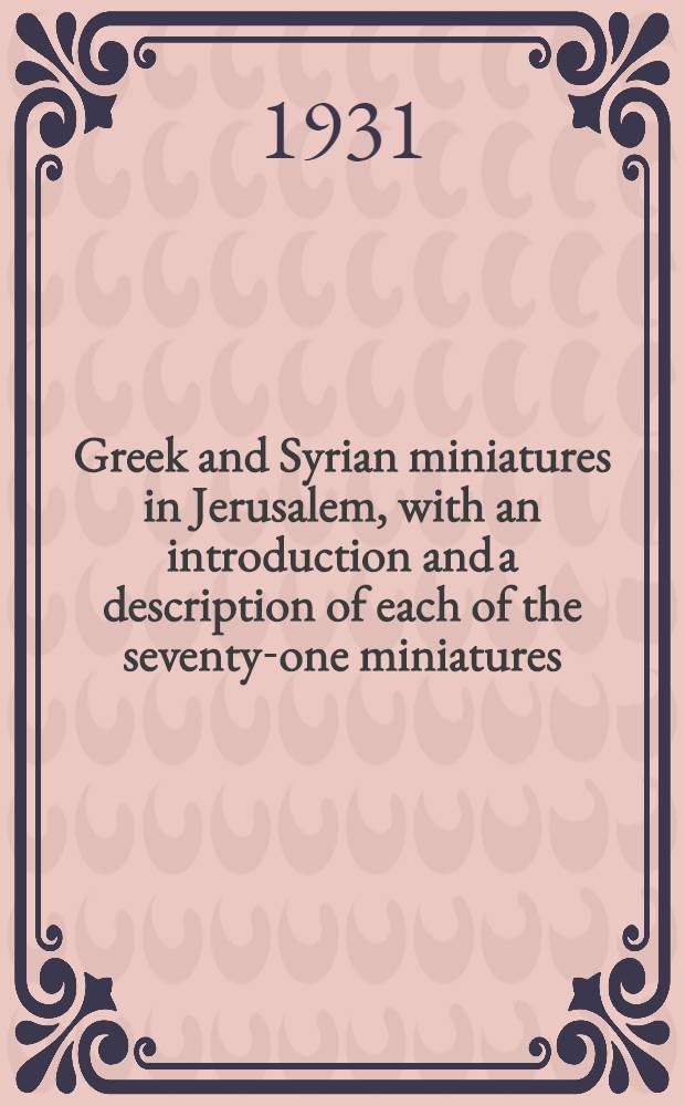 Greek and Syrian miniatures in Jerusalem, with an introduction and a description of each of the seventy-one miniatures