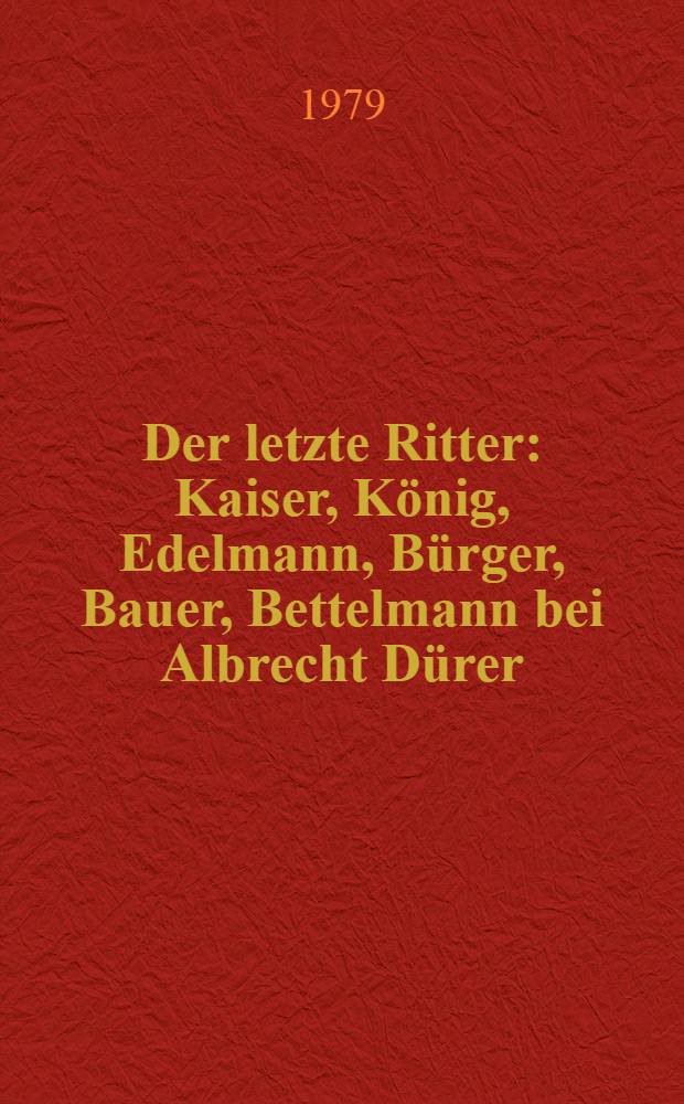 Der letzte Ritter : Kaiser, König, Edelmann, Bürger, Bauer, Bettelmann bei Albrecht Dürer : Lesealter: von 10 J. an