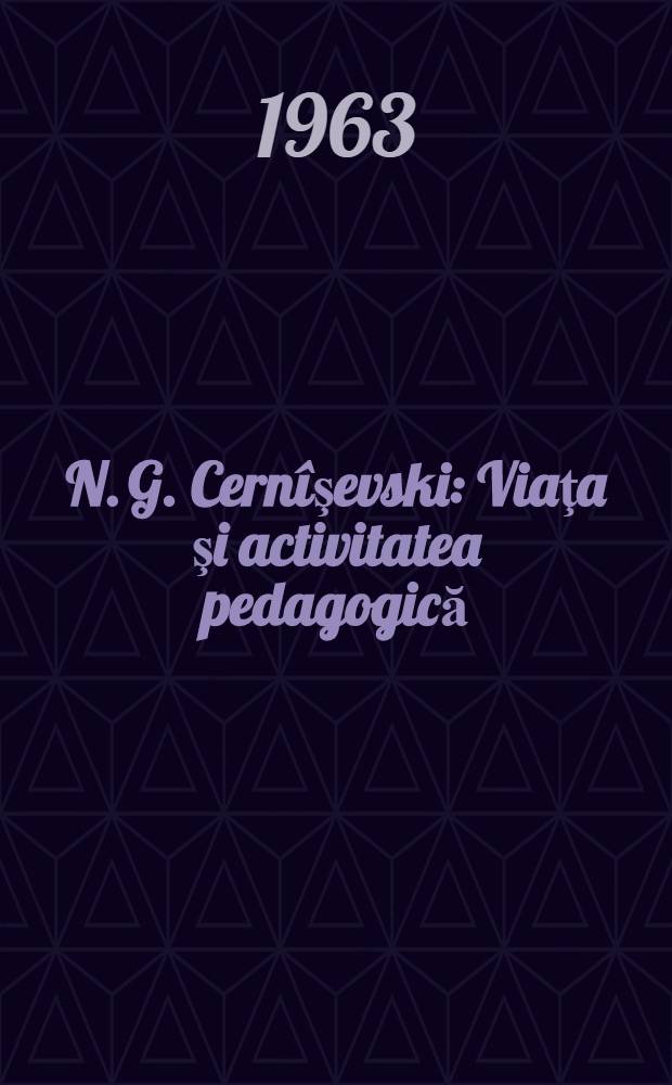 N. G. Cernîşevski : Viaţa şi activitatea pedagogică
