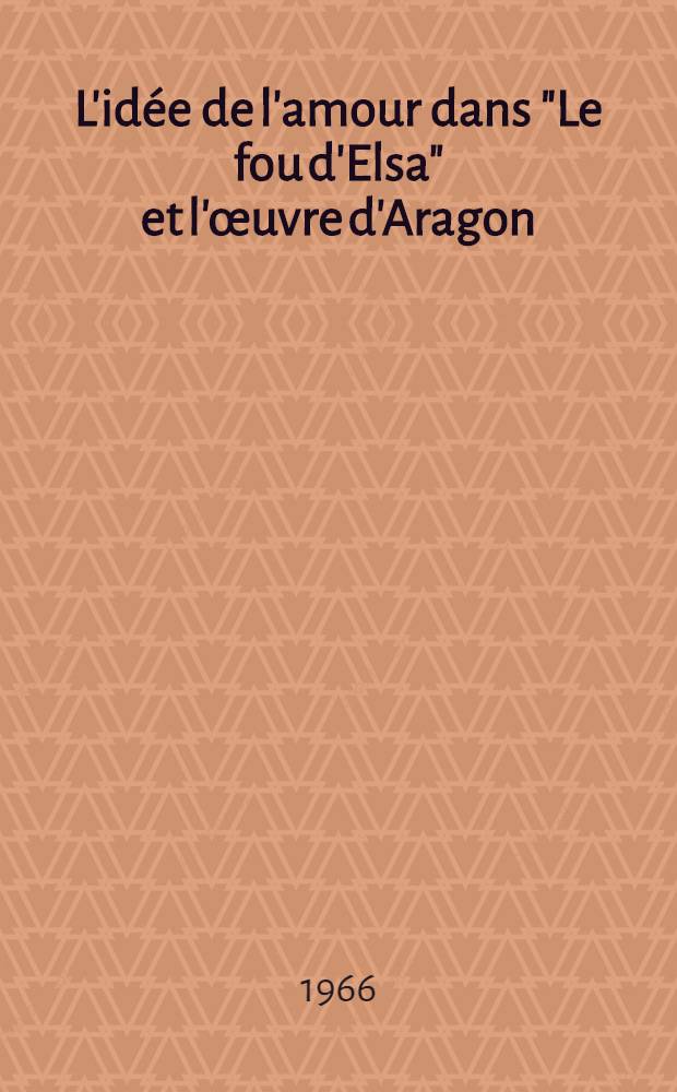 L'id&eacute;e de l'amour dans "Le fou d'Elsa" et l'&oelig;uvre d'Aragon