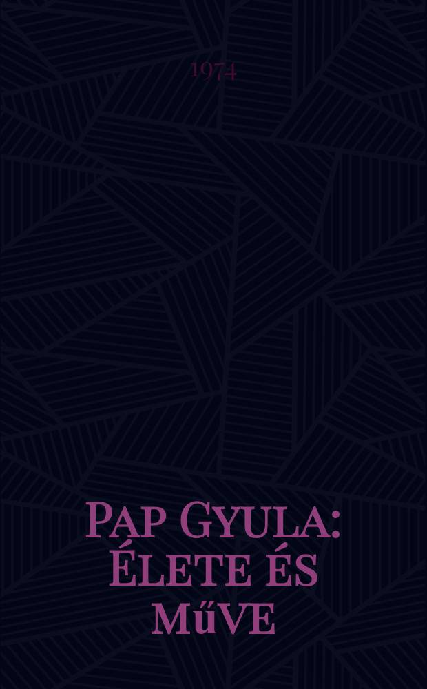 Pap Gyula : &Eacute;lete &eacute;s műve