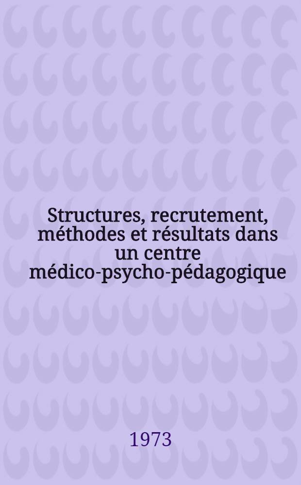 Structures, recrutement, m&eacute;thodes et r&eacute;sultats dans un centre m&eacute;dico-psycho-p&eacute;dagogique : Th&egrave;se ..