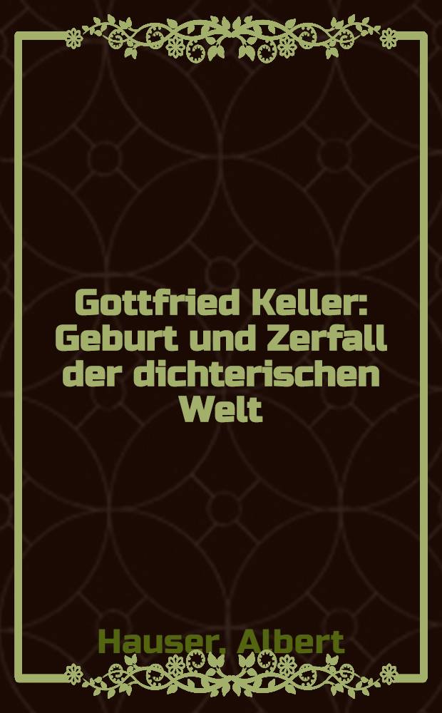 Gottfried Keller : Geburt und Zerfall der dichterischen Welt