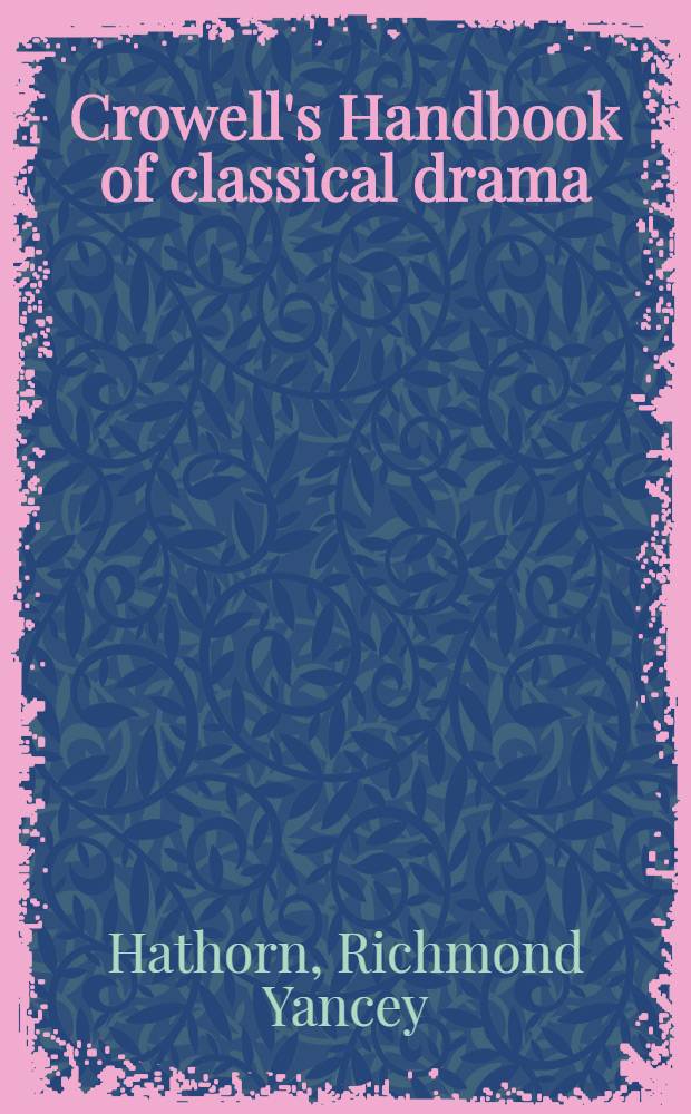 Crowell's Handbook of classical drama : A mod. guide to the comedies a. tragedies of the Greek a. Roman theater, with biogr. of their auth.