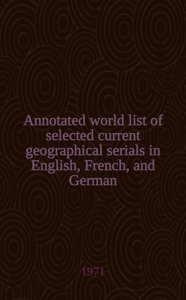 Annotated world list of selected current geographical serials in English, French, and German : Incl. serials in other languages with supplementary use of English or other intern. languages