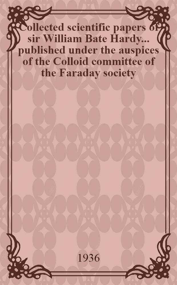 Collected scientific papers of sir William Bate Hardy ... published under the auspices of the Colloid committee of the Faraday society